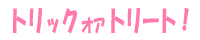 トリック・オア・トリート！